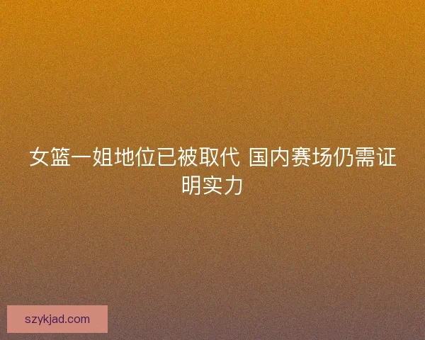 女篮一姐地位已被取代 国内赛场仍需证明实力