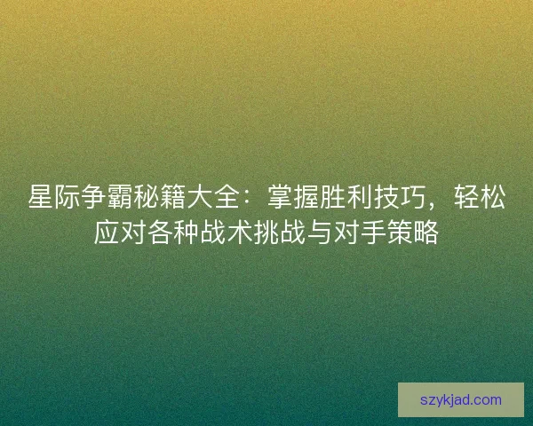 星际争霸秘籍大全：掌握胜利技巧，轻松应对各种战术挑战与对手策略