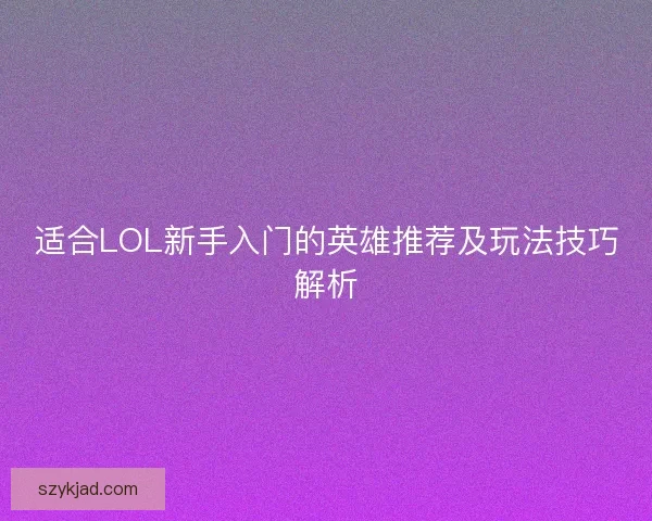 适合LOL新手入门的英雄推荐及玩法技巧解析