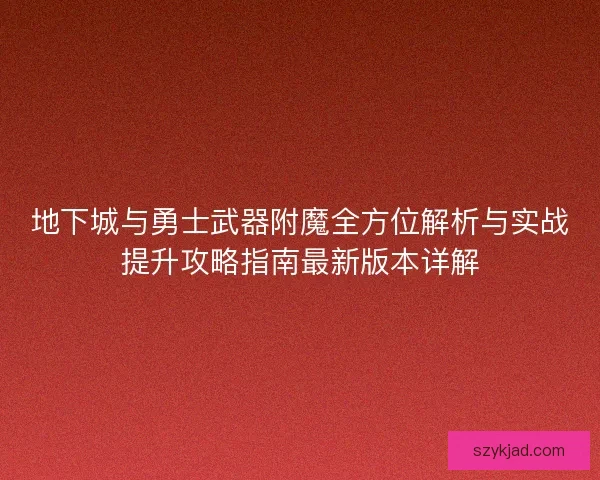 地下城与勇士武器附魔全方位解析与实战提升攻略指南最新版本详解 地下城与勇士武器附魔全方位解析与实战提升攻略指南最新版本详解