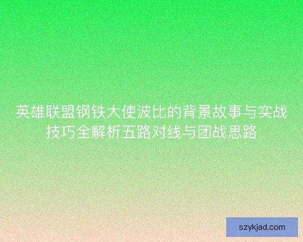 英雄联盟钢铁大使波比的背景故事与实战技巧全解析五路对线与团战思路