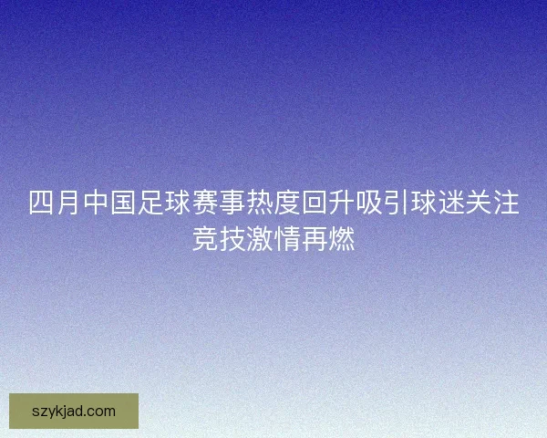 四月中国足球赛事热度回升吸引球迷关注竞技激情再燃