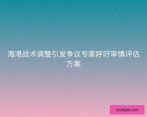 海港战术调整引发争议专家呼吁审慎评估方案