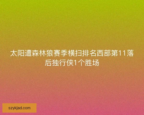 太阳遭森林狼赛季横扫排名西部第11落后独行侠1个胜场