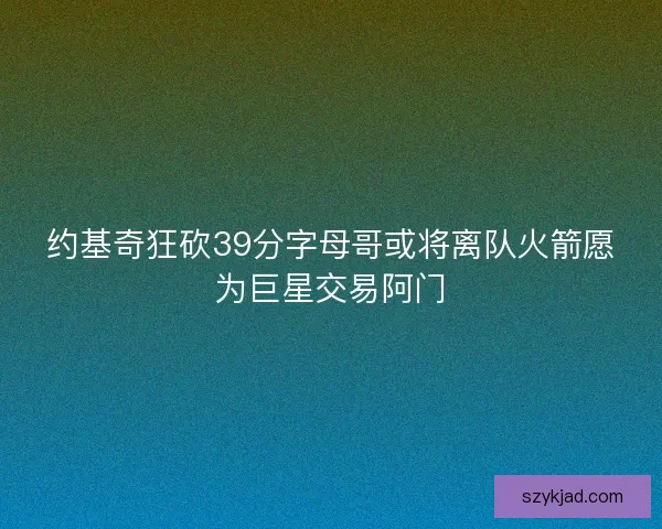 约基奇狂砍39分字母哥或将离队火箭愿为巨星交易阿门