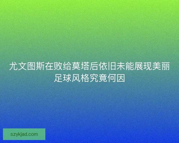 尤文图斯在败给莫塔后依旧未能展现美丽足球风格究竟何因
