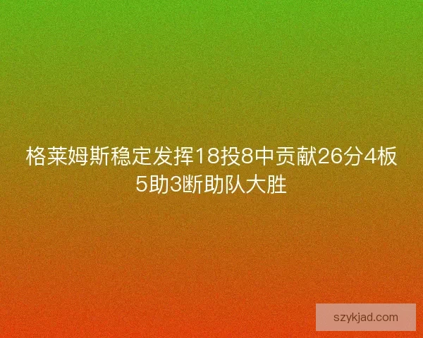 格莱姆斯稳定发挥18投8中贡献26分4板5助3断助队大胜